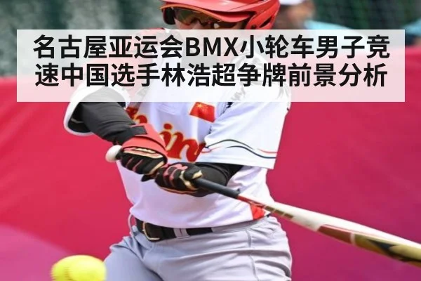 名古屋亚运会BMX小轮车男子竞速中国选手林浩超争牌前景分析